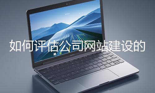 如何評(píng)估公司網(wǎng)站建設(shè)的效果？